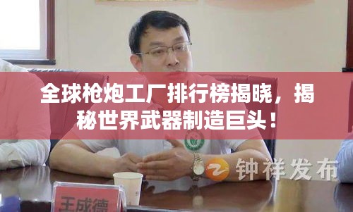 全球枪炮工厂排行榜揭晓,揭秘世界武器制造巨头!