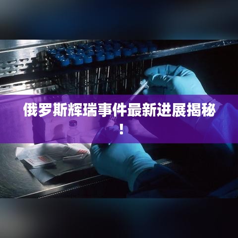 俄罗斯辉瑞事件最新进展揭秘!