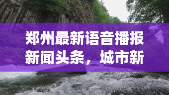 郑州最新语音播报新闻头条,城市新动态与经济脉搏同步更新