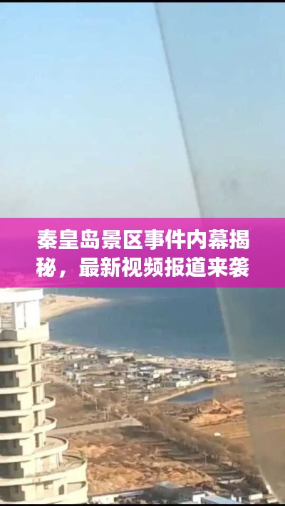 秦皇岛景区事件内幕揭秘，最新视频报道来袭