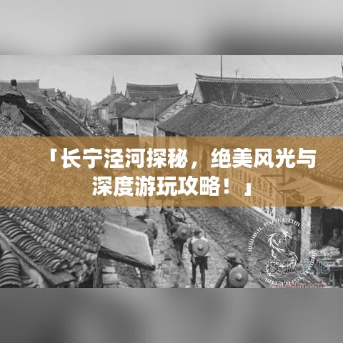 「长宁泾河探秘,绝美风光与深度游玩攻略!」