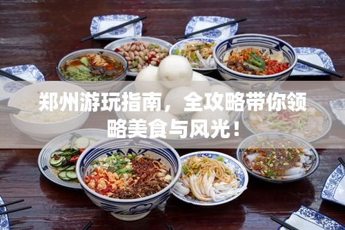 郑州游玩指南,全攻略带你领略美食与风光!