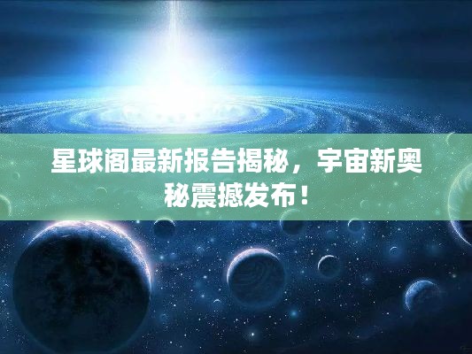 星球阁最新报告揭秘,宇宙新奥秘震撼发布!
