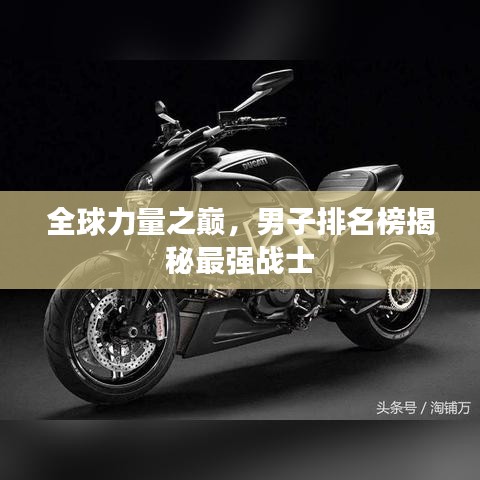 全球力量之巅,男子排名榜揭秘最强战士