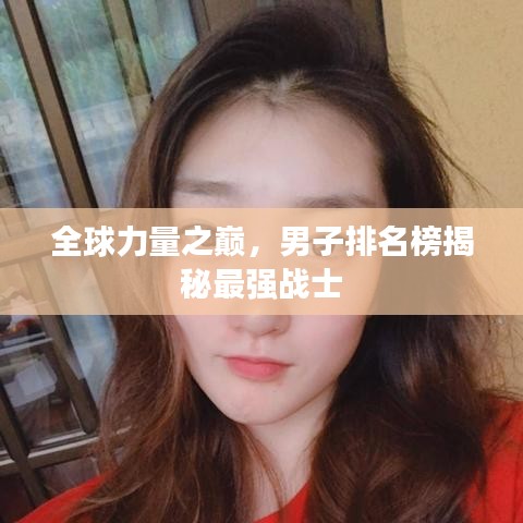 全球力量之巅,男子排名榜揭秘最强战士