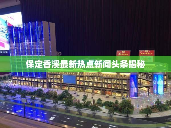 保定香溪最新热点新闻头条揭秘