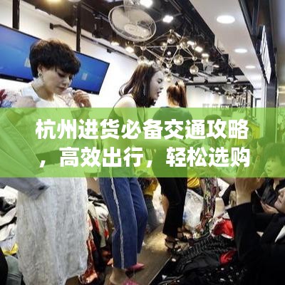 杭州进货必备交通攻略，高效出行，轻松选购！