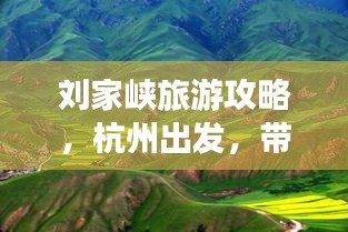 刘家峡旅游攻略,杭州出发,带你领略西北壮美风光!