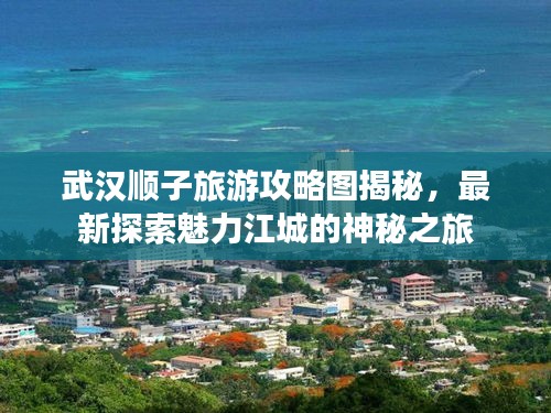武汉顺子旅游攻略图揭秘,最新探索魅力江城的神秘之旅