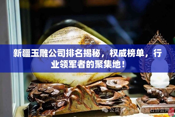 新疆玉雕公司排名揭秘,权威榜单,行业领军者的聚集地!