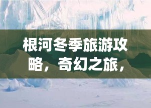 根河冬季旅游攻略，奇幻之旅，探索冰雪奇缘胜地！