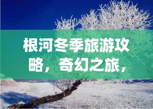 根河冬季旅游攻略,奇幻之旅,探索冰雪奇缘胜地!