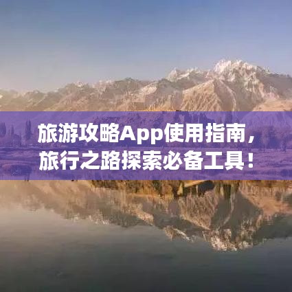 旅游攻略App使用指南,旅行之路探索必备工具!