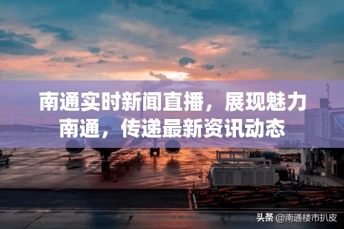 南通实时新闻直播,展现魅力南通,传递最新资讯动态