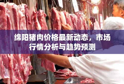 绵阳猪肉价格最新动态,市场行情分析与趋势预测
