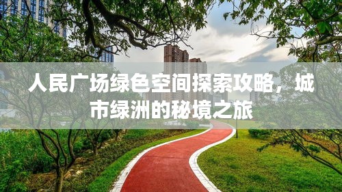 人民广场绿色空间探索攻略，城市绿洲的秘境之旅