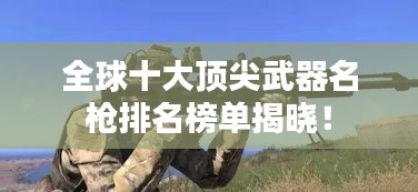 全球十大顶尖武器名枪排名榜单揭晓！