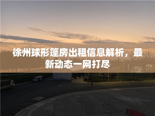 徐州球形篷房出租信息解析，最新动态一网打尽