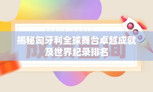 揭秘匈牙利全球舞台卓越成就及世界纪录排名