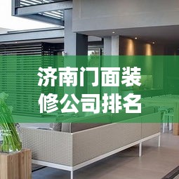 济南门面装修公司排名TOP榜,专业设计施工,打造独特商业空间!