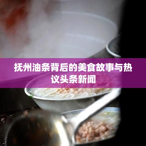 抚州油条背后的美食故事与热议头条新闻