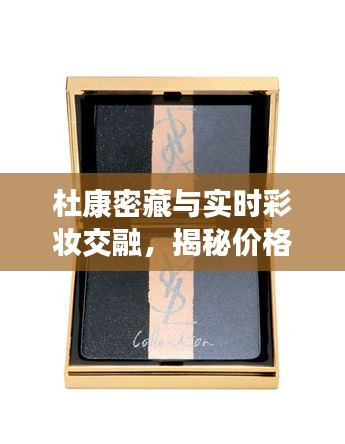 杜康密藏与实时彩妆交融,揭秘价格背后的秘密!