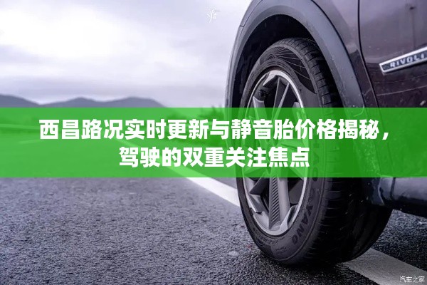 西昌路况实时更新与静音胎价格揭秘,驾驶的双重关注焦点