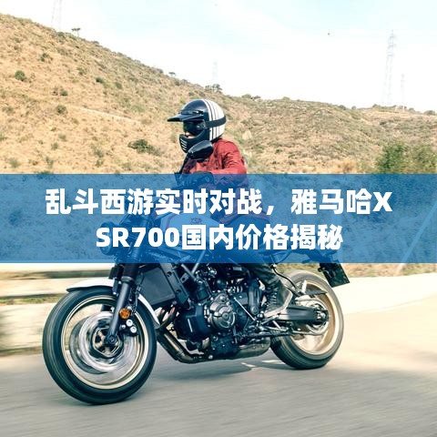 乱斗西游实时对战，雅马哈XSR700国内价格揭秘