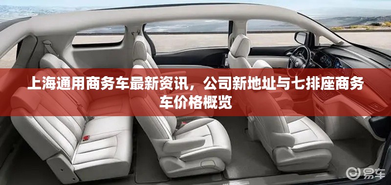上海通用商务车最新资讯,公司新地址与七排座商务车价格概览