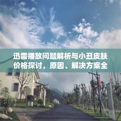 迅雷播放问题解析与小丑皮肤价格探讨,原因、解决方案全解析