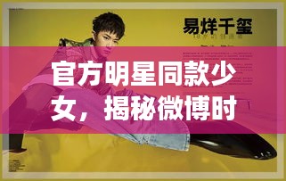 官方明星同款少女,揭秘微博时尚潮流新动态