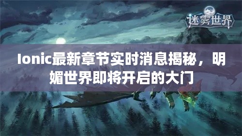 Ionic最新章节实时消息揭秘,明媚世界即将开启的大门