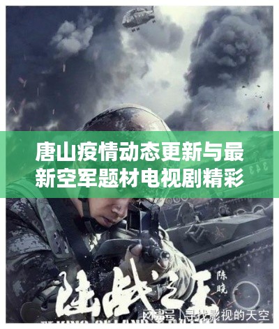 唐山疫情动态更新与最新空军题材电视剧精彩综述