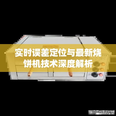 实时误差定位与最新烧饼机技术深度解析