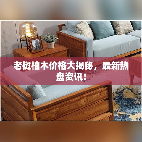 老挝柚木价格大揭秘,最新热盘资讯!