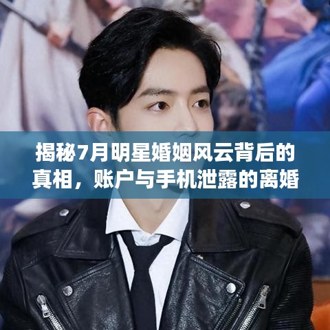 揭秘7月明星婚姻风云背后的真相,账户与手机泄露的离婚秘密