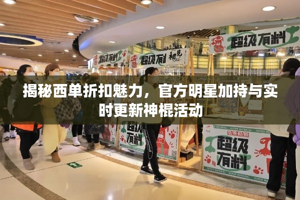 揭秘西单折扣魅力，官方明星加持与实时更新神棍活动