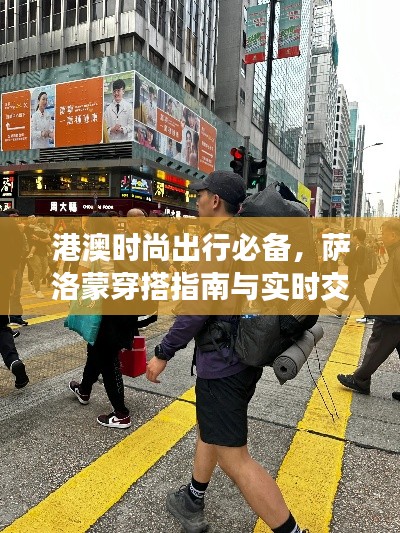 港澳时尚出行必备,萨洛蒙穿搭指南与实时交通路况速览