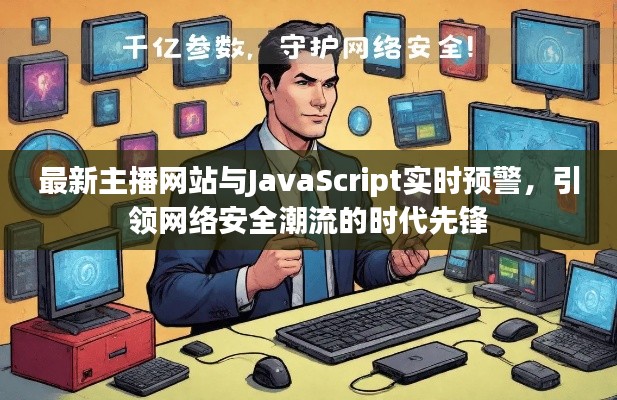 最新主播网站与JavaScript实时预警，引领网络安全潮流的时代先锋
