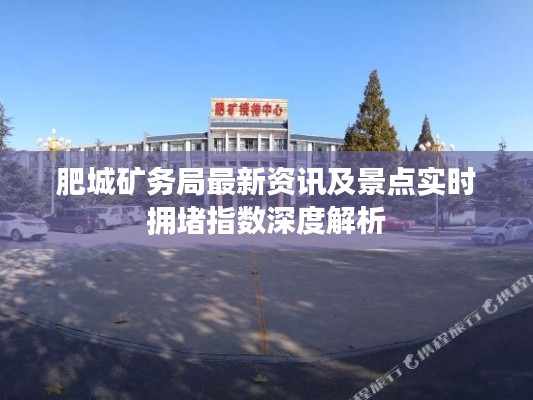 肥城矿务局最新资讯及景点实时拥堵指数深度解析