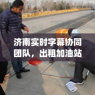 济南实时字幕协同团队,出租加油站展现合作力量新篇章