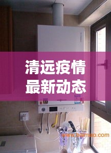清远疫情最新动态与菲斯曼壁挂炉价格深度解析