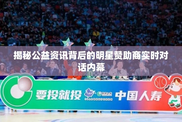 揭秘公益资讯背后的明星赞助商实时对话内幕