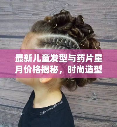 最新儿童发型与药片星月价格揭秘,时尚造型与健康并重,打造宝贝独特魅力