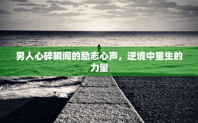 男人心碎瞬间的励志心声,逆境中重生的力量