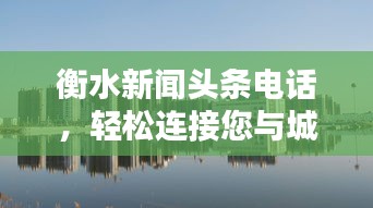 衡水新闻头条电话,轻松连接您与城市的实时动态!