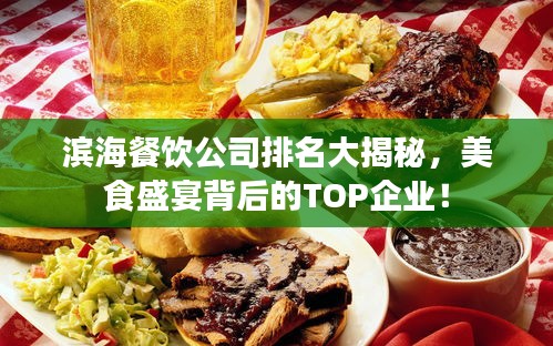 滨海餐饮公司排名大揭秘,美食盛宴背后的TOP企业!