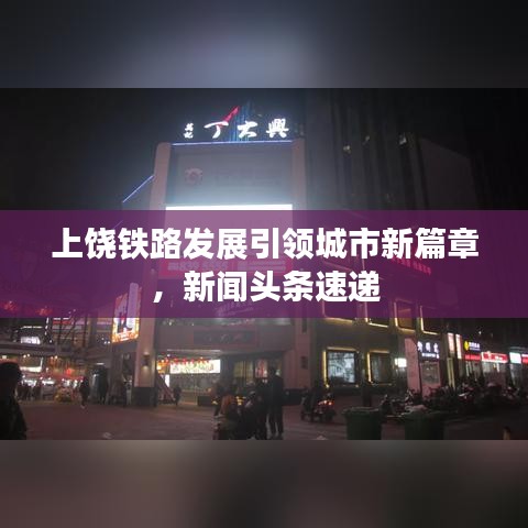 上饶铁路发展引领城市新篇章，新闻头条速递