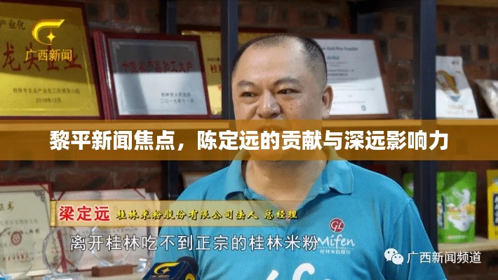 黎平新闻焦点,陈定远的贡献与深远影响力