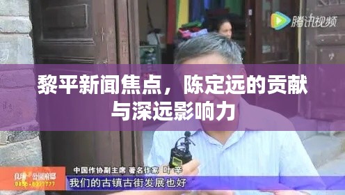 黎平新闻焦点，陈定远的贡献与深远影响力